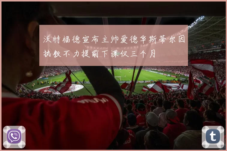 沃特福德宣布主帅爱德华斯蒂尔因执教不力提前下课仅三个月