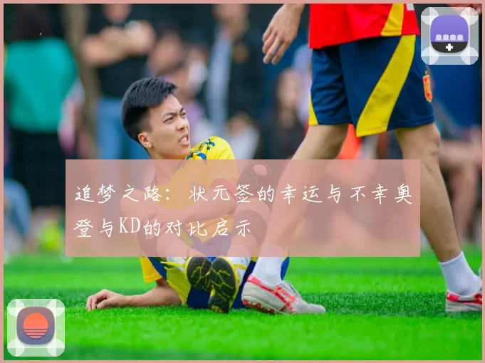 追梦之路：状元签的幸运与不幸奥登与KD的对比启示