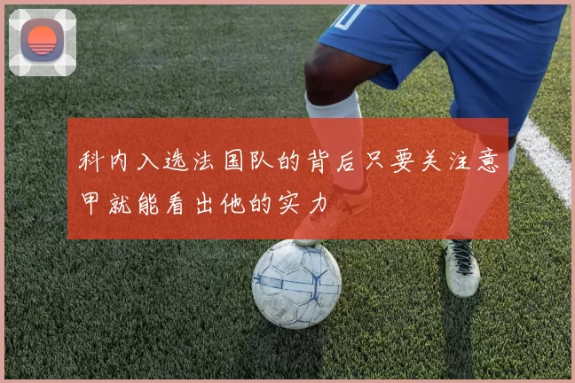 科内入选法国队的背后只要关注意甲就能看出他的实力