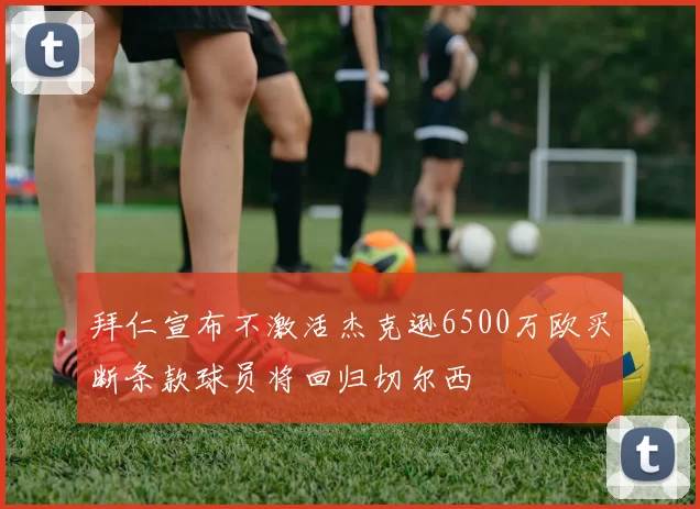 拜仁宣布不激活杰克逊6500万欧买断条款球员将回归切尔西