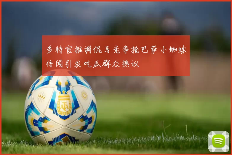 多特官推调侃马竞争抢巴萨小蜘蛛传闻引发吃瓜群众热议