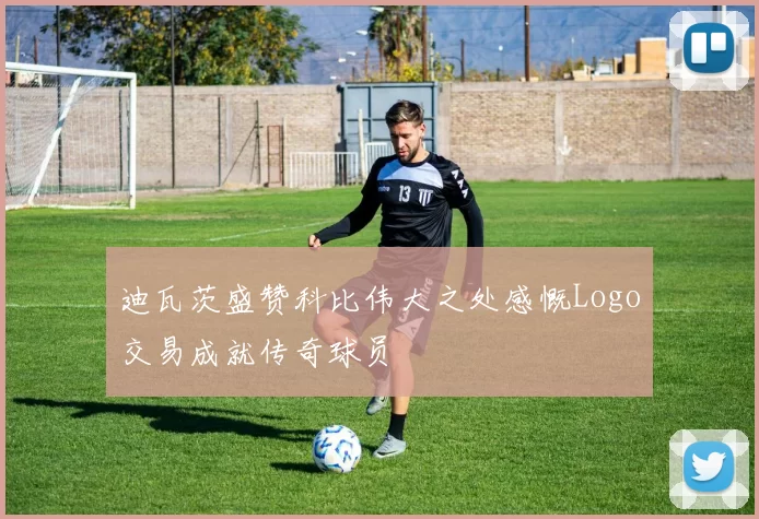 迪瓦茨盛赞科比伟大之处感慨Logo交易成就传奇球员